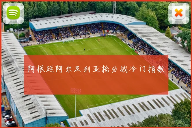 阿根廷阿尔及利亚抢分战冷门指数