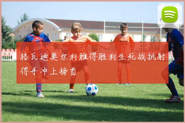 格瓦迪奥尔利雅得胜利生死战挑射得手冲上榜首