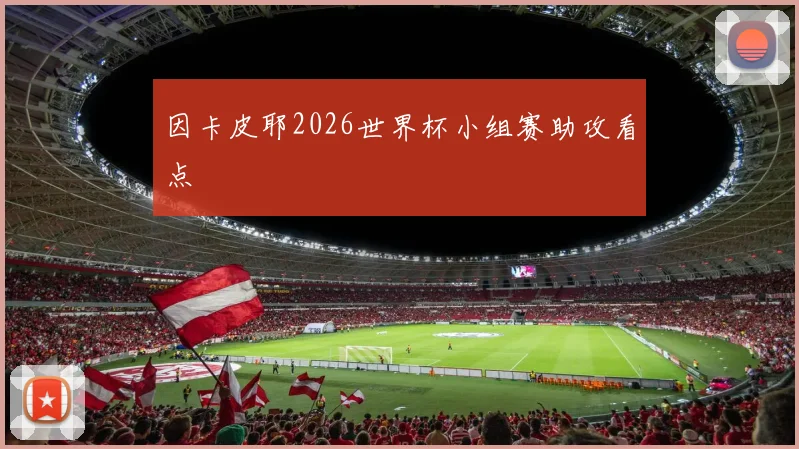 因卡皮耶2026世界杯小组赛助攻看点