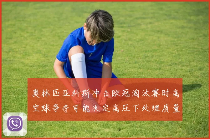 奥林匹亚科斯冲击欧冠淘汰赛时高空球争夺可能决定高压下处理质量