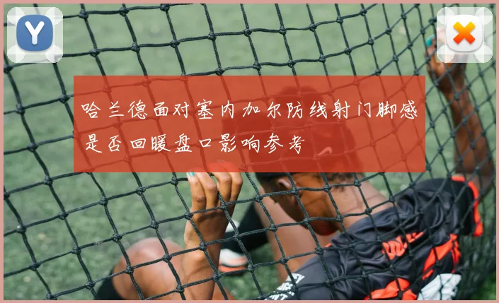 哈兰德面对塞内加尔防线射门脚感是否回暖盘口影响参考