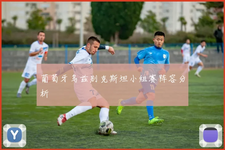 葡萄牙乌兹别克斯坦小组赛阵容分析