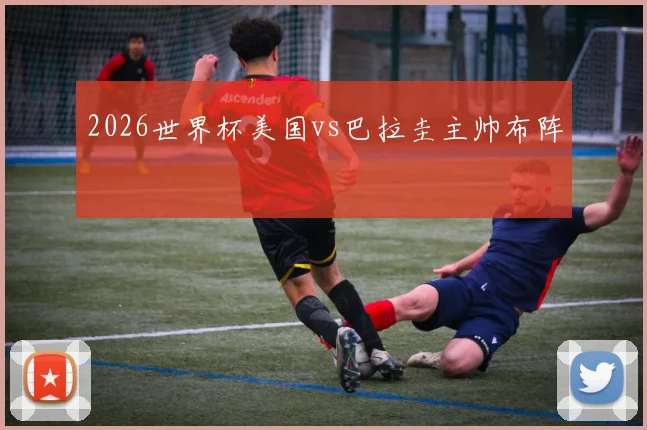 2026世界杯美国vs巴拉圭主帅布阵