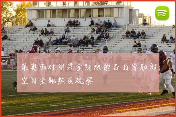 莱奥面对刚果金防线能否打穿肋部空间金靴热度观察