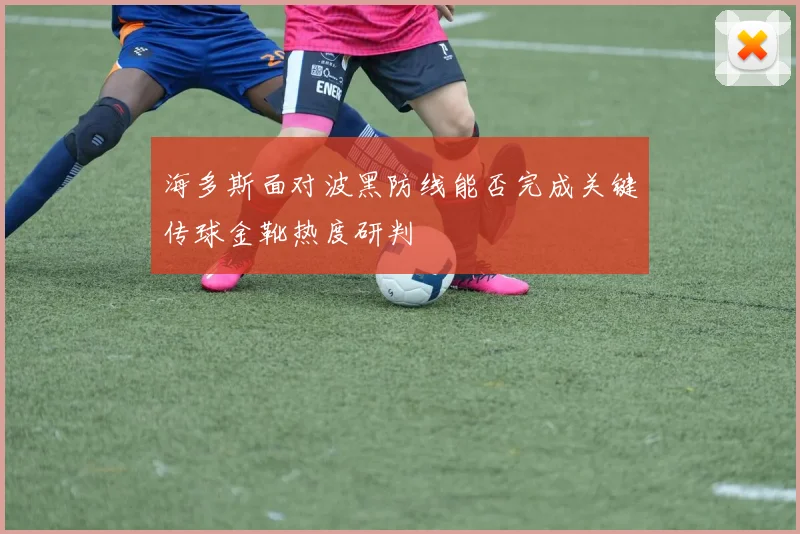 海多斯面对波黑防线能否完成关键传球金靴热度研判