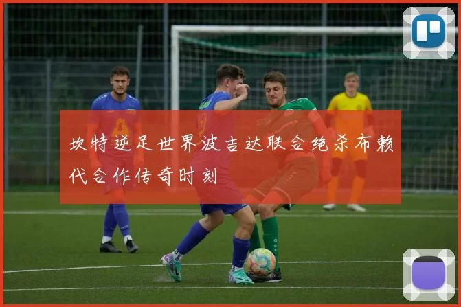坎特逆足世界波吉达联合绝杀布赖代合作传奇时刻