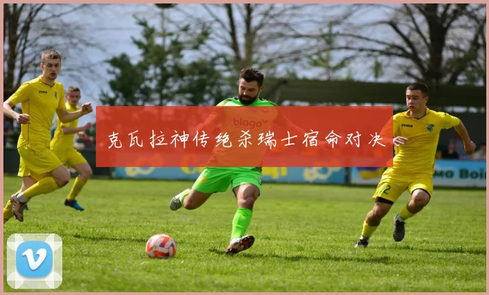 克瓦拉神传绝杀瑞士宿命对决