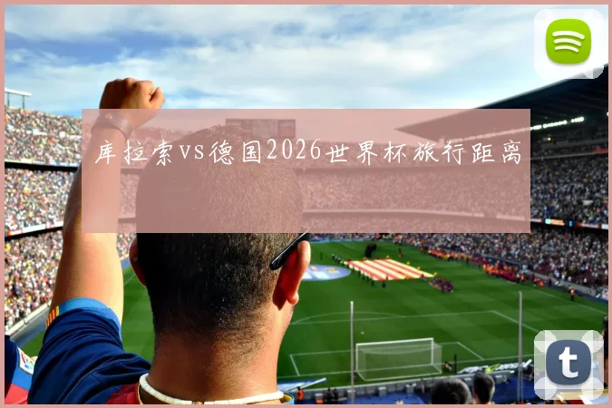 库拉索vs德国2026世界杯旅行距离