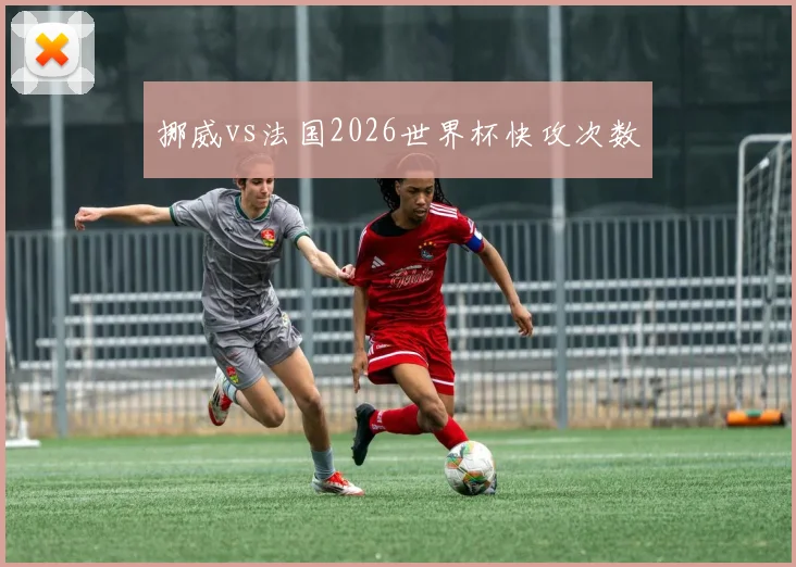 挪威vs法国2026世界杯快攻次数