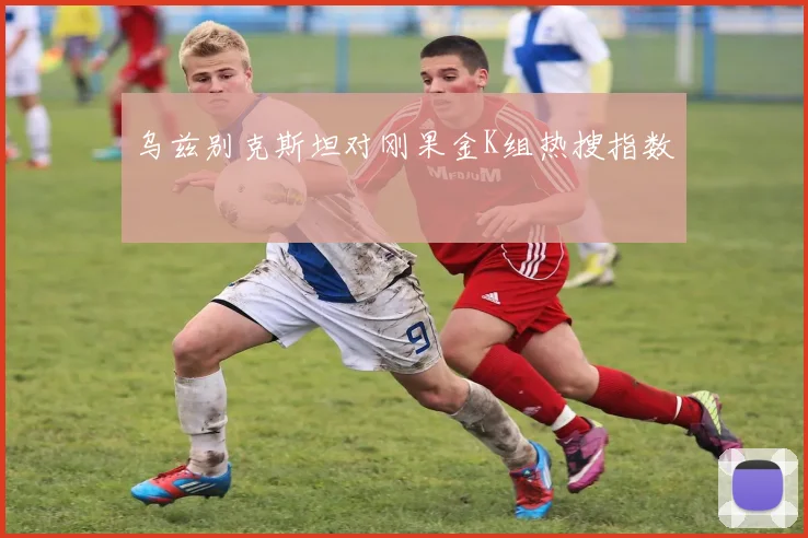 乌兹别克斯坦对刚果金K组热搜指数