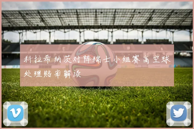 科拉希纳茨对阵瑞士小组赛高空球处理赔率解读