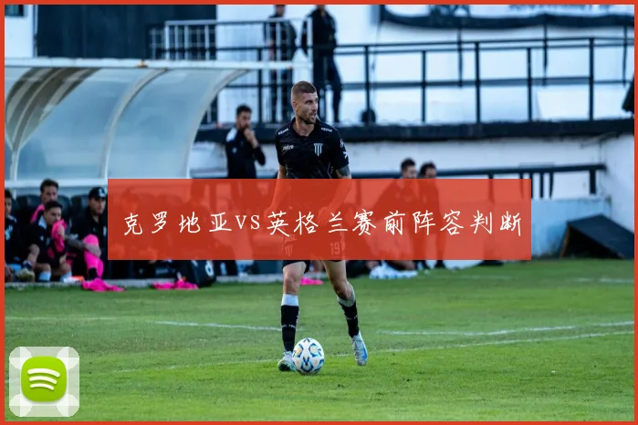 克罗地亚vs英格兰赛前阵容判断