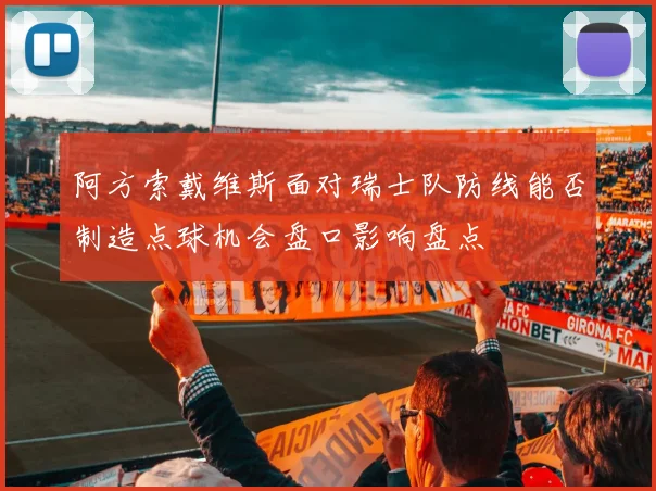阿方索戴维斯面对瑞士队防线能否制造点球机会盘口影响盘点