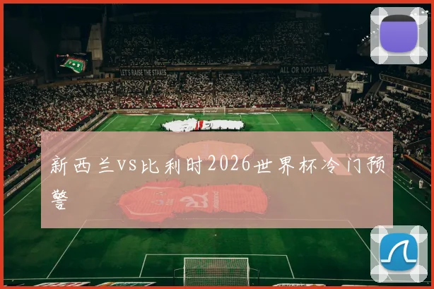 新西兰vs比利时2026世界杯冷门预警