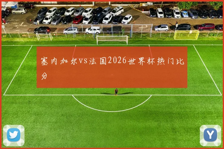 塞内加尔vs法国2026世界杯热门比分