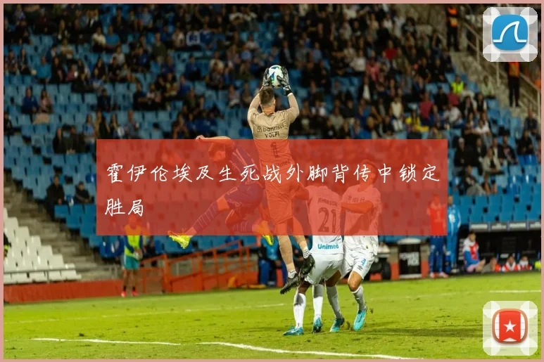 霍伊伦埃及生死战外脚背传中锁定胜局