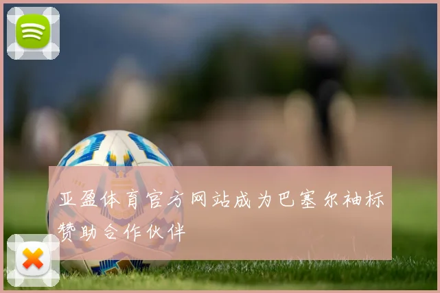 亚盈体育官方网站成为巴塞尔袖标赞助合作伙伴