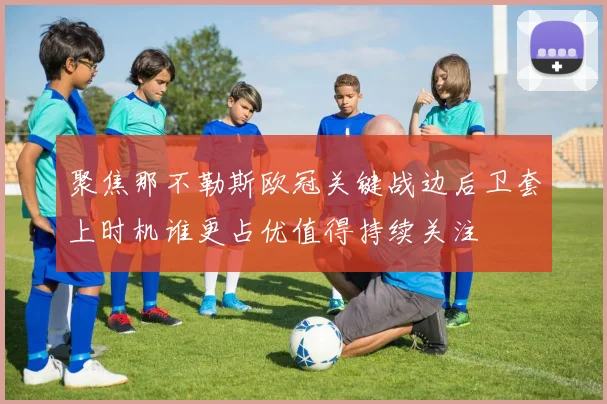 聚焦那不勒斯欧冠关键战边后卫套上时机谁更占优值得持续关注
