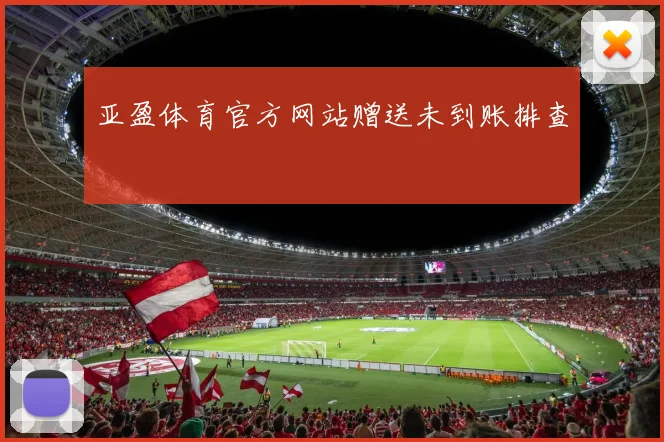 亚盈体育官方网站赠送未到账排查