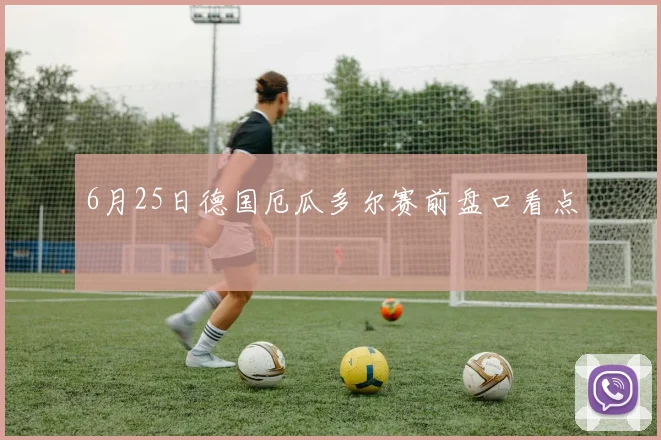 6月25日德国厄瓜多尔赛前盘口看点