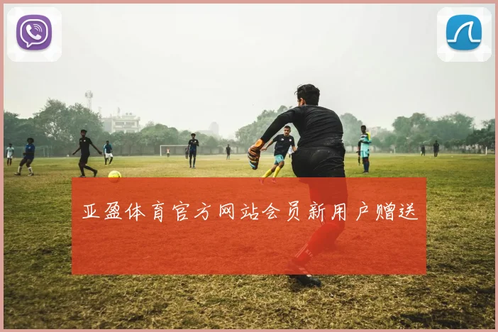 亚盈体育官方网站会员新用户赠送