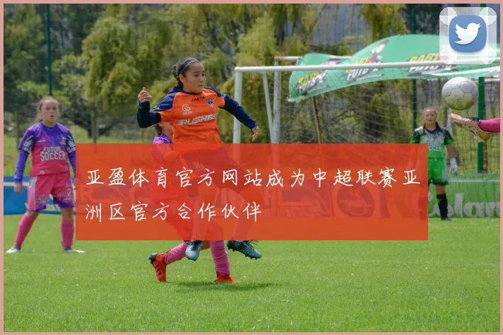 亚盈体育官方网站成为中超联赛亚洲区官方合作伙伴