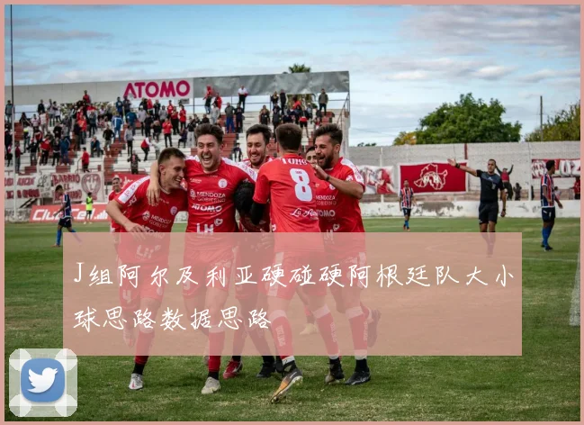 J组阿尔及利亚硬碰硬阿根廷队大小球思路数据思路