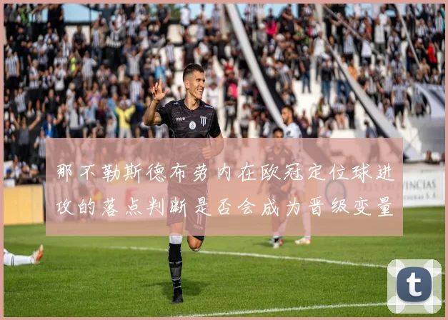 那不勒斯德布劳内在欧冠定位球进攻的落点判断是否会成为晋级变量