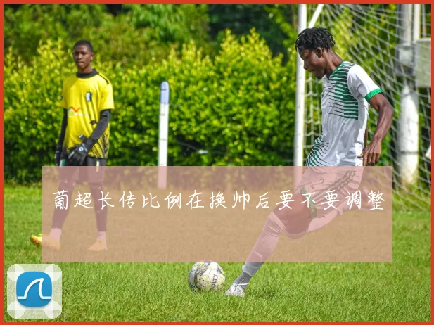 葡超长传比例在换帅后要不要调整