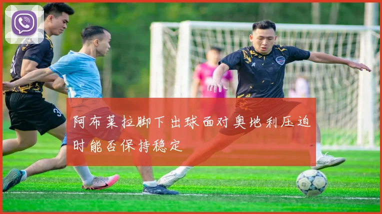 阿布莱拉脚下出球面对奥地利压迫时能否保持稳定