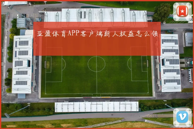 亚盈体育APP客户端新人权益怎么领