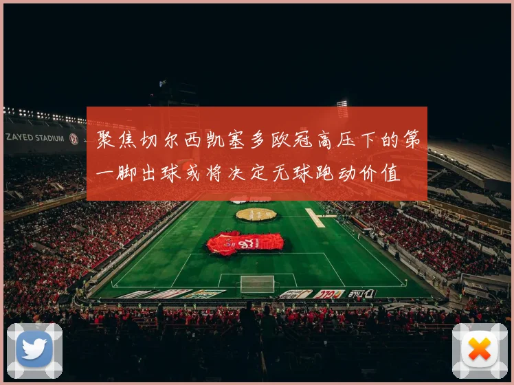 聚焦切尔西凯塞多欧冠高压下的第一脚出球或将决定无球跑动价值
