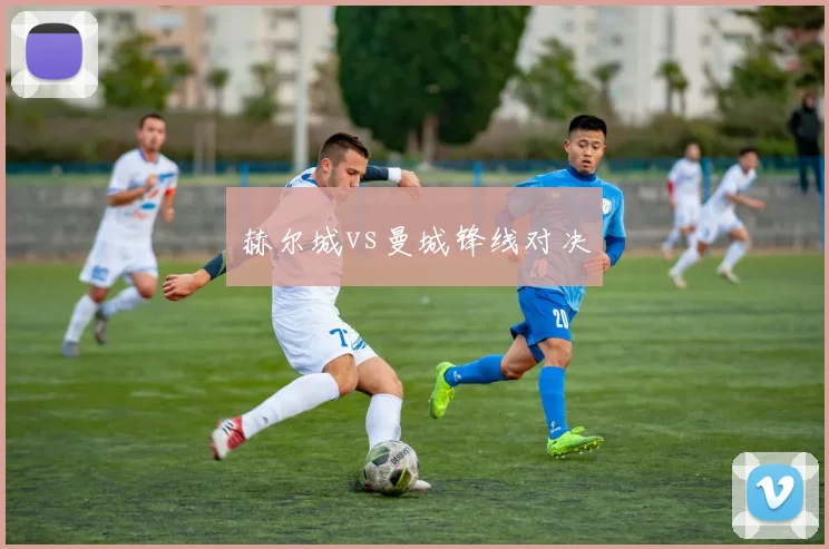 赫尔城vs曼城锋线对决