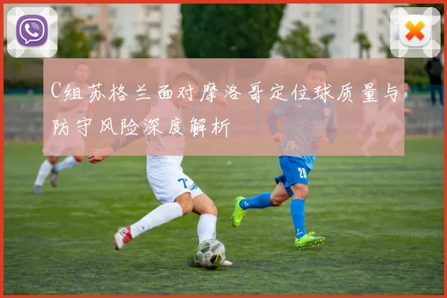 C组苏格兰面对摩洛哥定位球质量与防守风险深度解析