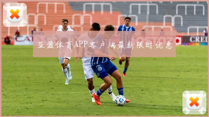 亚盈体育APP客户端最新限时优惠