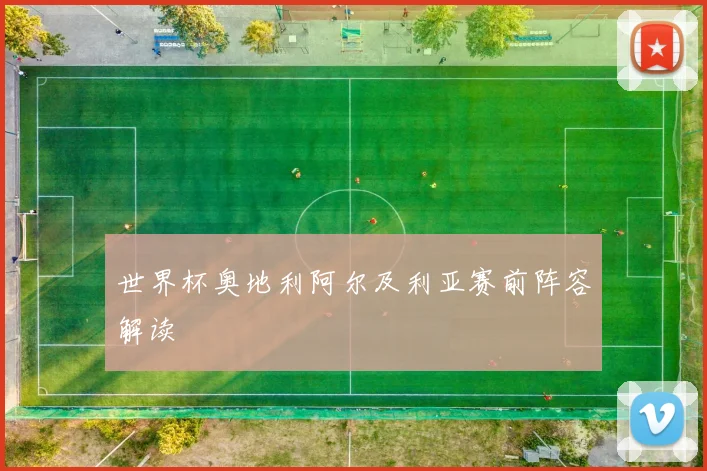 世界杯奥地利阿尔及利亚赛前阵容解读
