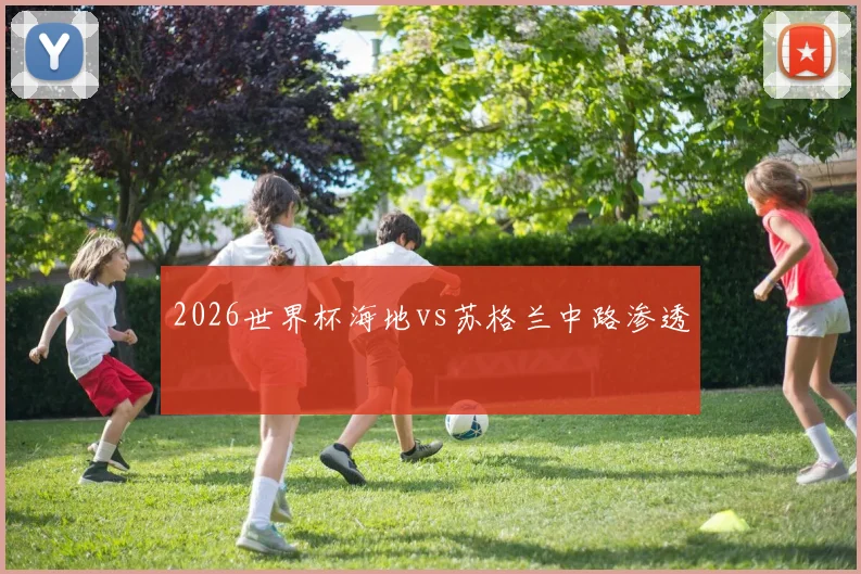 2026世界杯海地vs苏格兰中路渗透