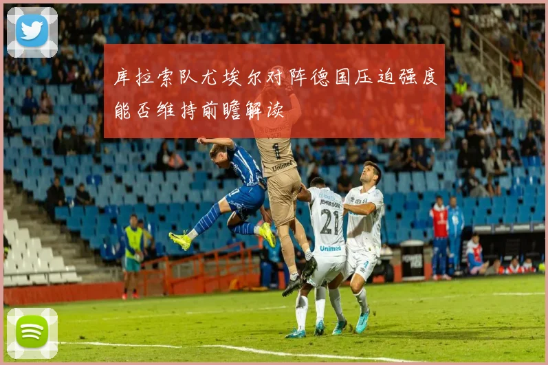 库拉索队尤埃尔对阵德国压迫强度能否维持前瞻解读