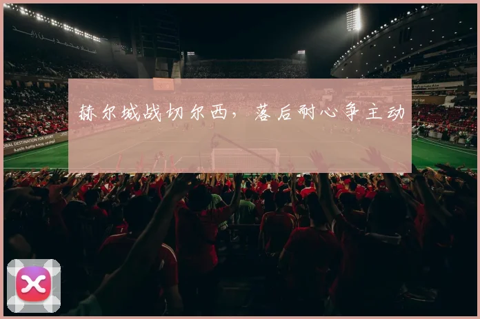 赫尔城战切尔西,落后耐心争主动