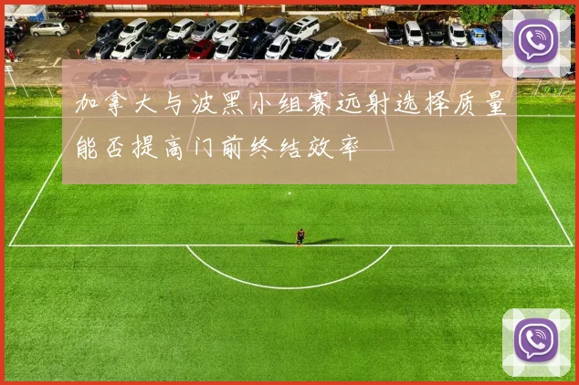 加拿大与波黑小组赛远射选择质量能否提高门前终结效率