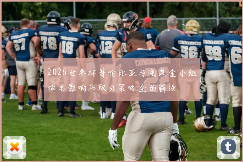 2026世界杯哥伦比亚与刚果金小组排名影响和取分策略全面解读