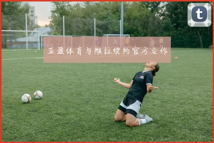亚盈体育与维拉续约官方合作