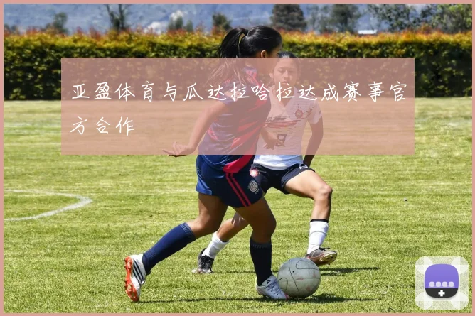 亚盈体育与瓜达拉哈拉达成赛事官方合作